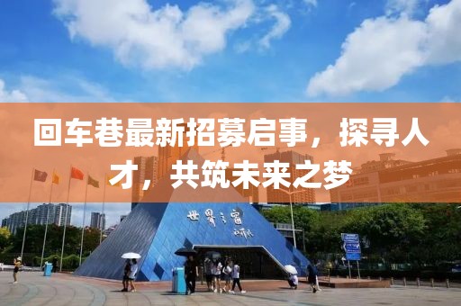回車巷最新招募啟事，探尋人才，共筑未來之夢