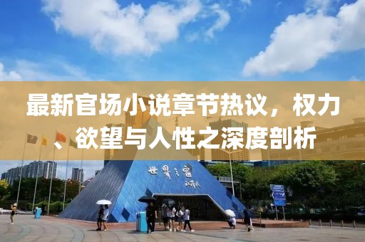 最新官場小說章節熱議，權力、欲望與人性之深度剖析