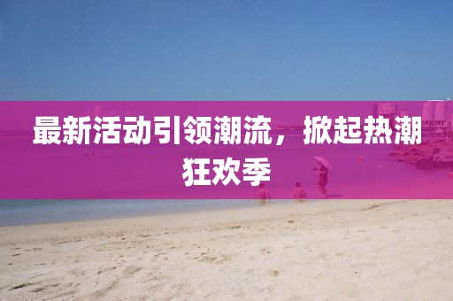 最新活動引領潮流，掀起熱潮狂歡季