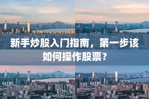 新手炒股入門指南，第一步該如何操作股票？