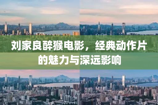 劉家良醉猴電影，經典動作片的魅力與深遠影響