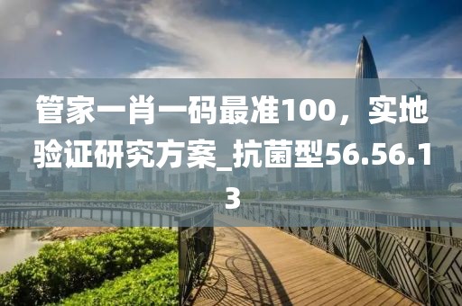 管家一肖一碼最準100，實地驗證研究方案_抗菌型56.56.13