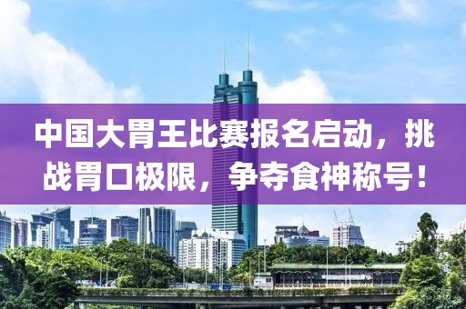 中國大胃王比賽報名啟動，挑戰胃口極限，爭奪食神稱號！