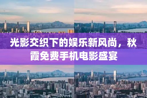 光影交織下的娛樂新風尚，秋霞免費手機電影盛宴