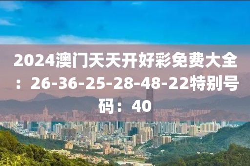2024澳門天天開好彩免費大全：26-36-25-28-48-22特別號碼：40