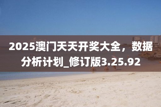 2025澳門天天開獎大全，數據分析計劃_修訂版3.25.92