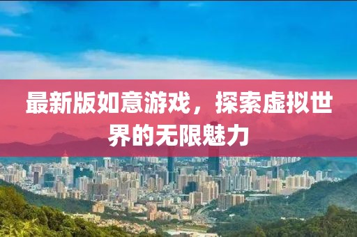 最新版如意游戲，探索虛擬世界的無限魅力