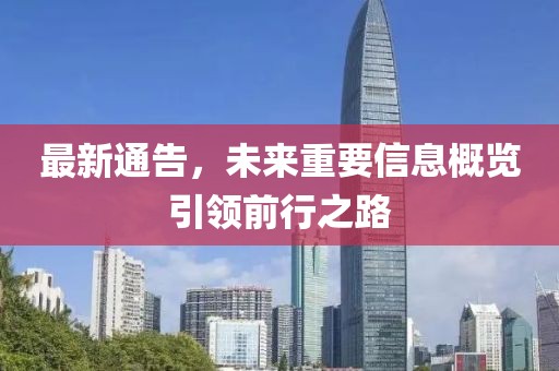 最新通告，未來重要信息概覽引領前行之路