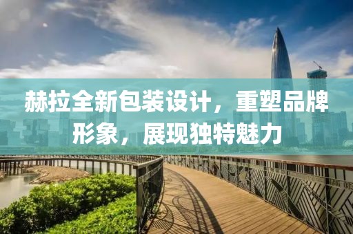 赫拉全新包裝設計，重塑品牌形象，展現獨特魅力
