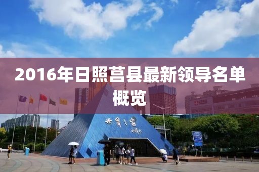 2016年日照莒縣最新領導名單概覽