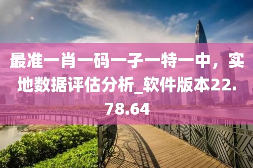 最準一肖一碼一孑一特一中，實地數據評估分析_軟件版本22.78.64