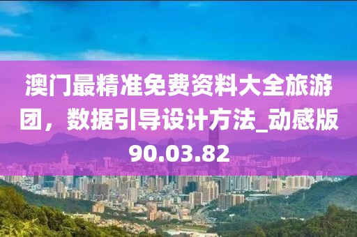 澳門最精準免費資料大全旅游團，數據引導設計方法_動感版90.03.82