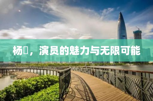 楊玏，演員的魅力與無限可能