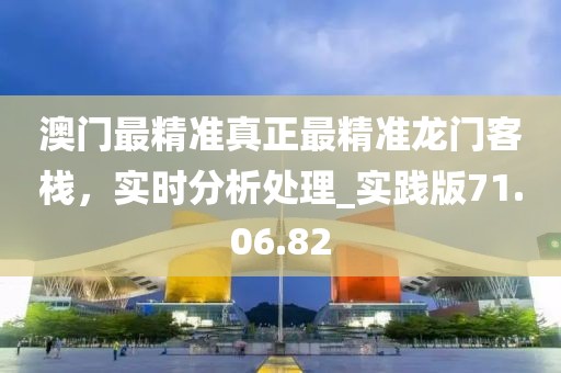 澳門最精準真正最精準龍門客棧，實時分析處理_實踐版71.06.82