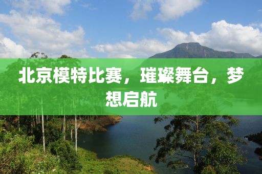 北京模特比賽，璀璨舞臺，夢想啟航