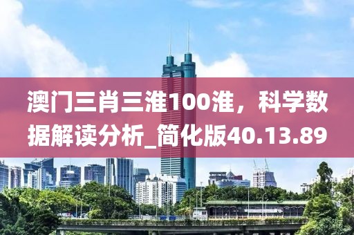 澳門三肖三淮100淮，科學數據解讀分析_簡化版40.13.89