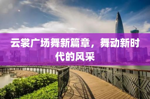 云裳廣場舞新篇章，舞動新時代的風采