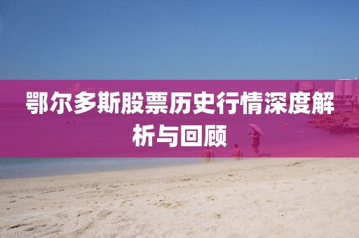 鄂爾多斯股票歷史行情深度解析與回顧