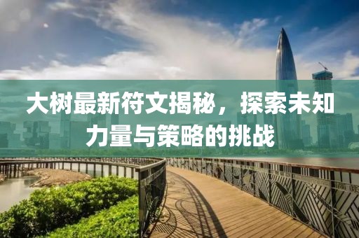 大樹最新符文揭秘，探索未知力量與策略的挑戰