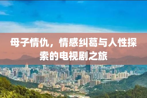 母子情仇，情感糾葛與人性探索的電視劇之旅