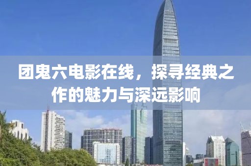 團鬼六電影在線，探尋經典之作的魅力與深遠影響