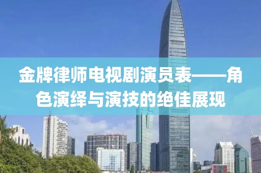 金牌律師電視劇演員表——角色演繹與演技的絕佳展現