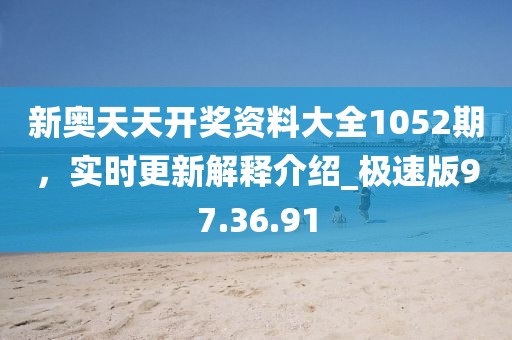 新奧天天開獎資料大全1052期，實時更新解釋介紹_極速版97.36.91