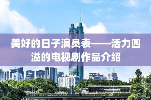 美好的日子演員表——活力四溢的電視劇作品介紹