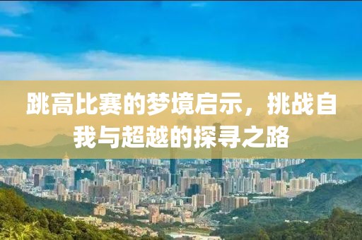 跳高比賽的夢境啟示，挑戰自我與超越的探尋之路