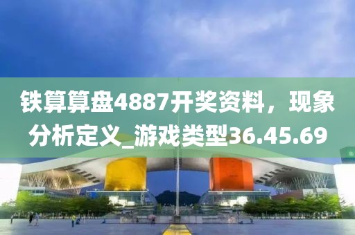 鐵算算盤4887開獎資料，現象分析定義_游戲類型36.45.69