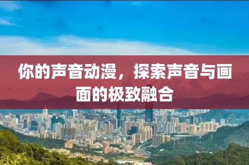 你的聲音動漫，探索聲音與畫面的極致融合