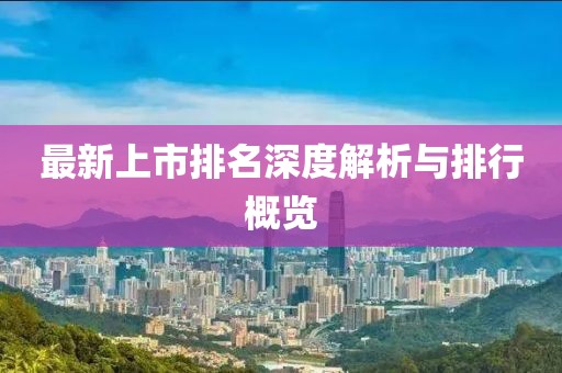 最新上市排名深度解析與排行概覽