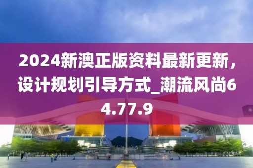 2024新澳正版資料最新更新，設計規劃引導方式_潮流風尚64.77.9