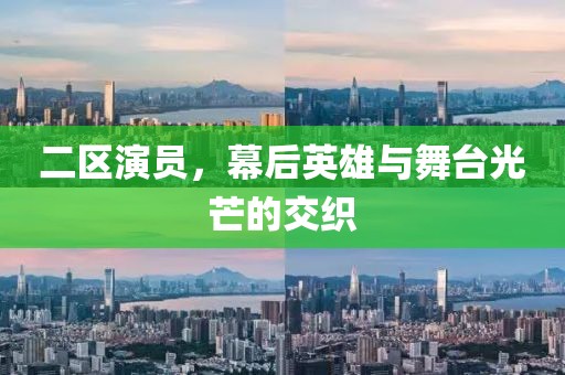 二區演員，幕后英雄與舞臺光芒的交織