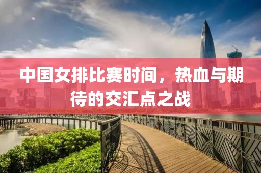 中國女排比賽時間，熱血與期待的交匯點之戰