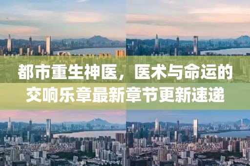 都市重生神醫，醫術與命運的交響樂章最新章節更新速遞