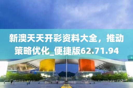 新澳天天開彩資料大全，推動策略優化_便捷版62.71.94