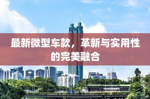 最新微型車款，革新與實用性的完美融合