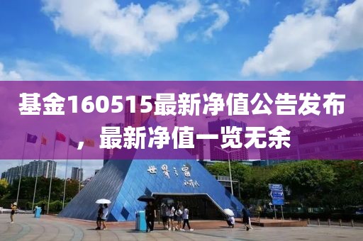 基金160515最新凈值公告發布，最新凈值一覽無余