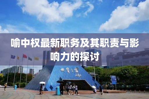 喻中權最新職務及其職責與影響力的探討