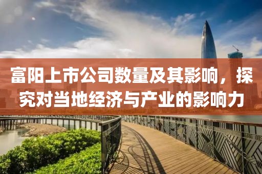 富陽上市公司數量及其影響，探究對當地經濟與產業的影響力