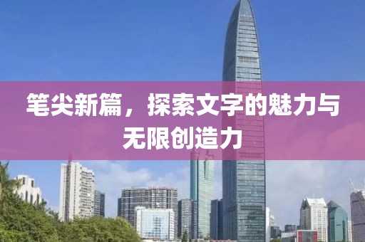 筆尖新篇，探索文字的魅力與無限創造力