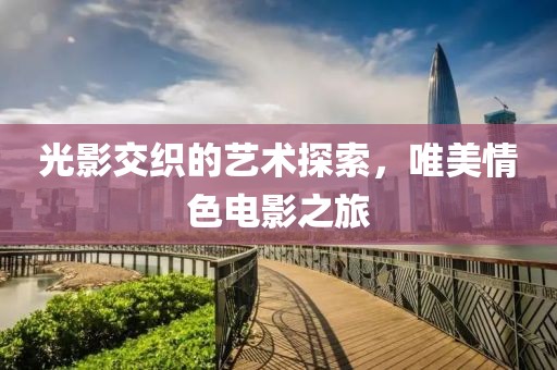 光影交織的藝術探索，唯美情色電影之旅