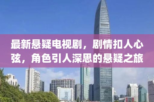 最新懸疑電視劇，劇情扣人心弦，角色引人深思的懸疑之旅