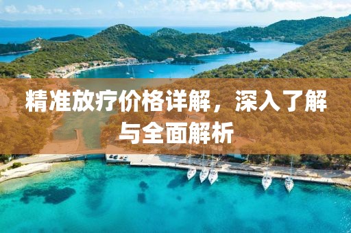 精準放療價格詳解，深入了解與全面解析