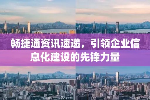 暢捷通資訊速遞，引領企業信息化建設的先鋒力量