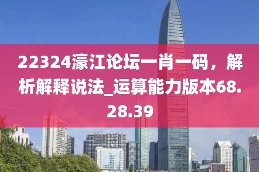 22324濠江論壇一肖一碼，解析解釋說法_運算能力版本68.28.39