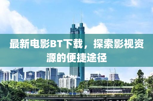 最新電影BT下載，探索影視資源的便捷途徑