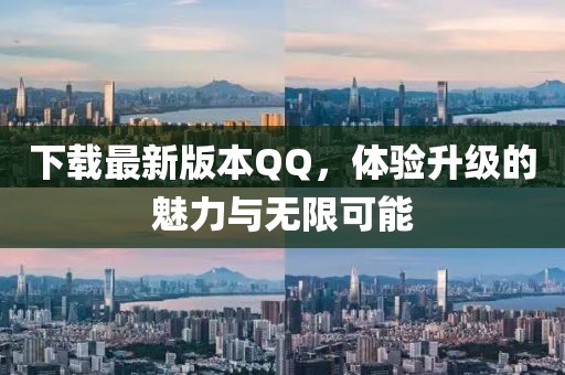 下載最新版本QQ，體驗升級的魅力與無限可能