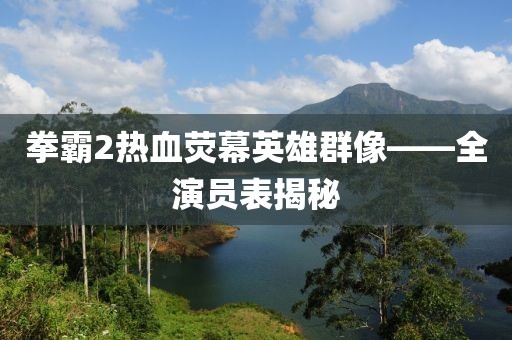 拳霸2熱血熒幕英雄群像——全演員表揭秘